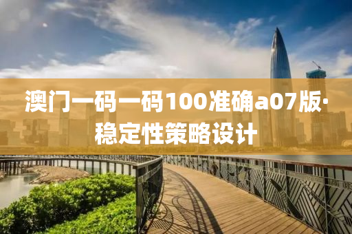 澳門一碼一碼100準(zhǔn)確a07版·穩(wěn)定性策略設(shè)計(jì)
