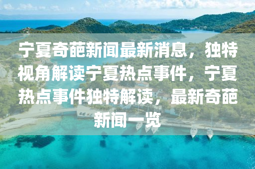 寧夏奇葩新聞最新消息，獨(dú)特視角解讀寧夏熱點(diǎn)事件，寧夏熱點(diǎn)事件獨(dú)特解讀，最新奇葩新聞一覽