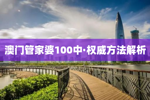 澳門管家婆100中·權(quán)威方法解析
