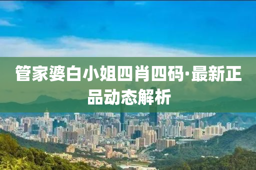 管家婆白小姐四肖四碼·最新正品動態(tài)解析