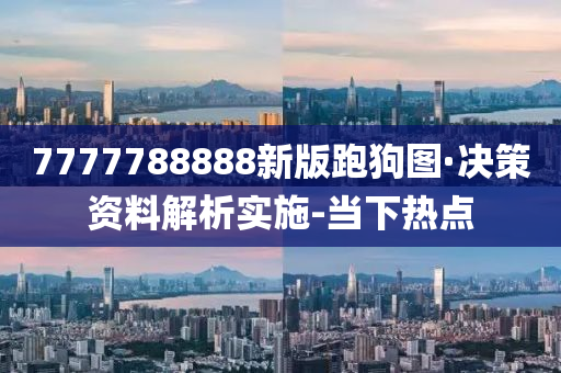 7777788888新版跑狗圖·決策資料解析實(shí)施-當(dāng)下熱點(diǎn)