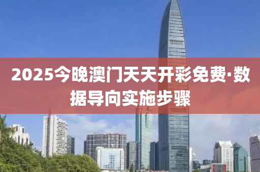 2025今晚澳門天天開彩免費(fèi)·數(shù)據(jù)導(dǎo)向?qū)嵤┎襟E