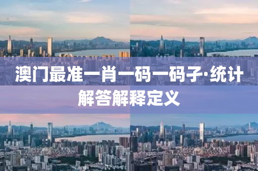 澳門最準(zhǔn)一肖一碼一碼孑·統(tǒng)計(jì)解答解釋定義