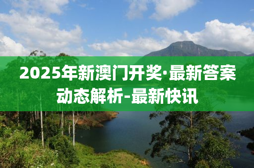 2025年新澳門開(kāi)獎(jiǎng)·最新答案動(dòng)態(tài)解析-最新快訊