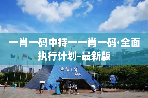 一肖一碼中持一一肖一碼·全面執(zhí)行計劃-最新版