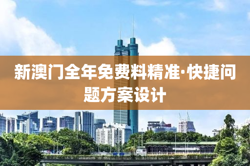 新澳門全年免費料精準·快捷問題方案設計