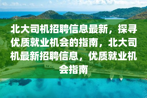 北大司機招聘信息最新，探尋優(yōu)質(zhì)就業(yè)機會的指南，北大司機最新招聘信息，優(yōu)質(zhì)就業(yè)機會指南