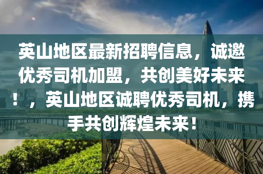英山地區(qū)最新招聘信息，誠(chéng)邀優(yōu)秀司機(jī)加盟，共創(chuàng)美好未來(lái)！，英山地區(qū)誠(chéng)聘優(yōu)秀司機(jī)，攜手共創(chuàng)輝煌未來(lái)！