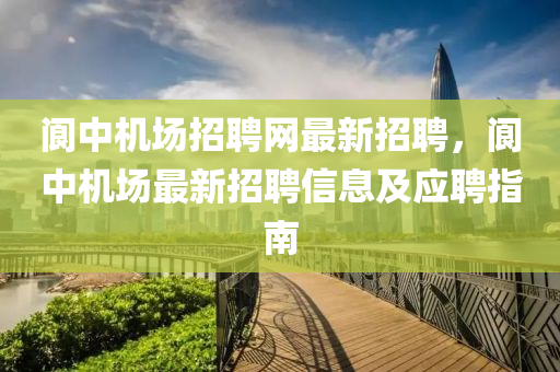 閬中機(jī)場(chǎng)招聘網(wǎng)最新招聘，閬中機(jī)場(chǎng)最新招聘信息及應(yīng)聘指南