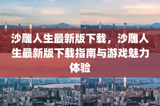 沙雕人生最新版下載，沙雕人生最新版下載指南與游戲魅力體驗