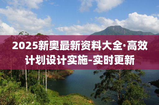 2025新奧最新資料大全·高效計劃設(shè)計實施-實時更新