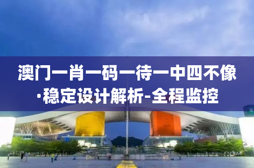 澳門一肖一碼一待一中四不像·穩(wěn)定設(shè)計解析-全程監(jiān)控