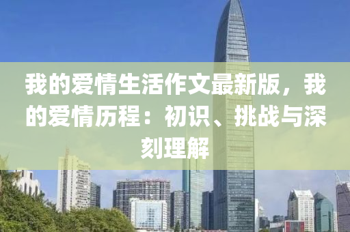 我的愛情生活作文最新版，我的愛情歷程：初識(shí)、挑戰(zhàn)與深刻理解