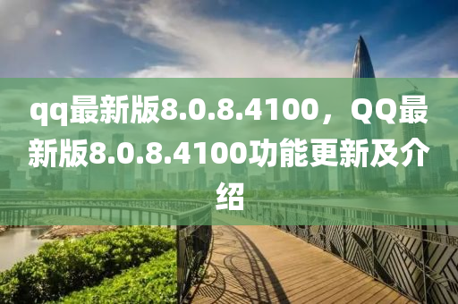 qq最新版8.0.8.4100，QQ最新版8.0.8.4100功能更新及介紹