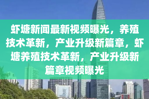 蝦塘新聞最新視頻曝光，養(yǎng)殖技術(shù)革新，產(chǎn)業(yè)升級新篇章，蝦塘養(yǎng)殖技術(shù)革新，產(chǎn)業(yè)升級新篇章視頻曝光