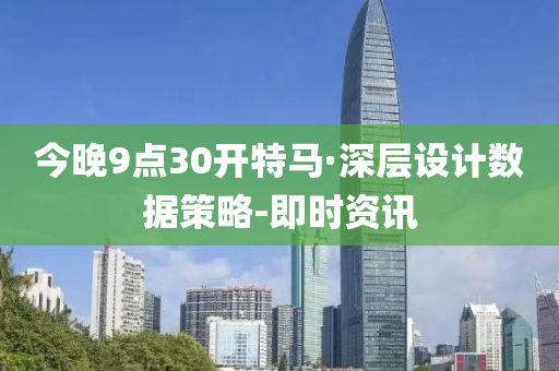 今晚9點30開特馬·深層設計數據策略-即時資訊