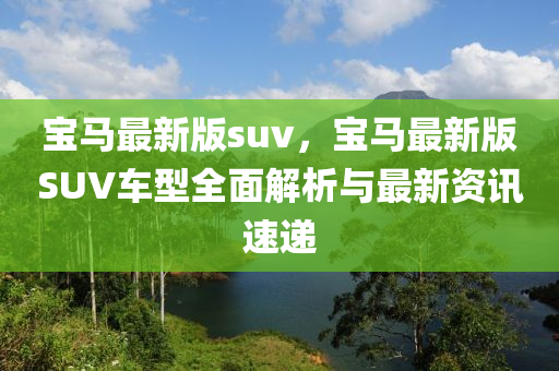 寶馬最新版suv，寶馬最新版SUV車型全面解析與最新資訊速遞