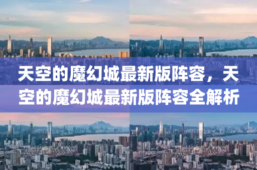 天空的魔幻城最新版陣容，天空的魔幻城最新版陣容全解析