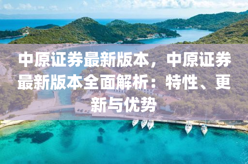 中原證券最新版本，中原證券最新版本全面解析：特性、更新與優(yōu)勢