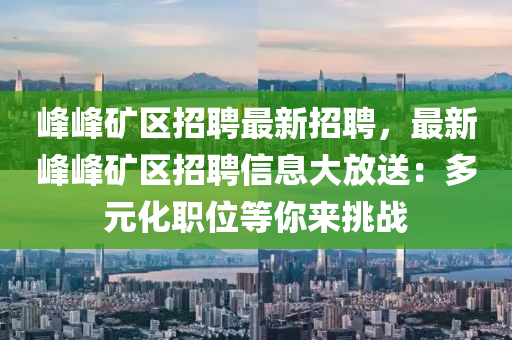 峰峰礦區(qū)招聘最新招聘，最新峰峰礦區(qū)招聘信息大放送：多元化職位等你來(lái)挑戰(zhàn)