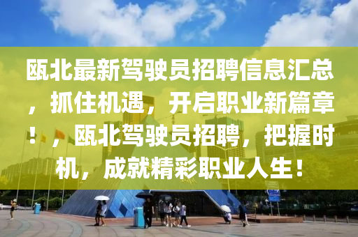 甌北最新駕駛員招聘信息匯總，抓住機(jī)遇，開啟職業(yè)新篇章！，甌北駕駛員招聘，把握時(shí)機(jī)，成就精彩職業(yè)人生！