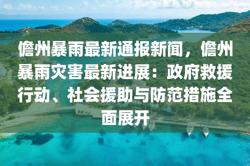 儋州暴雨最新通報新聞，儋州暴雨災(zāi)害最新進展：政府救援行動、社會援助與防范措施全面展開