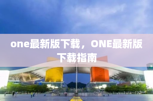 one最新版下載，ONE最新版下載指南