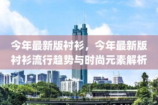 今年最新版襯衫，今年最新版襯衫流行趨勢與時尚元素解析