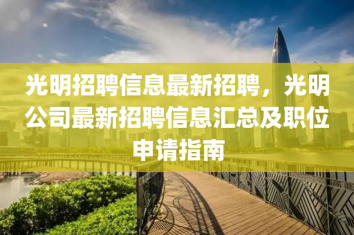 光明招聘信息最新招聘，光明公司最新招聘信息匯總及職位申請指南