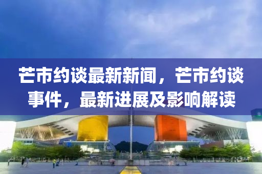 芒市約談最新新聞，芒市約談事件，最新進展及影響解讀
