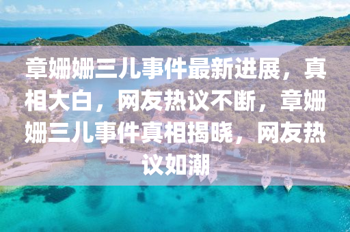 章姍姍三兒事件最新進(jìn)展，真相大白，網(wǎng)友熱議不斷，章姍姍三兒事件真相揭曉，網(wǎng)友熱議如潮