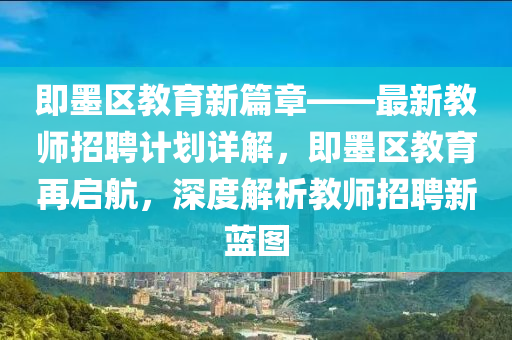 即墨區(qū)教育新篇章——最新教師招聘計劃詳解，即墨區(qū)教育再啟航，深度解析教師招聘新藍圖