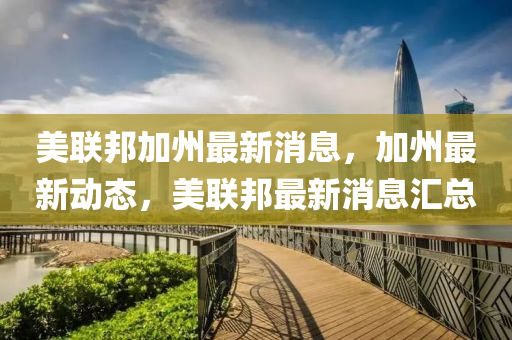 美聯(lián)邦加州最新消息，加州最新動態(tài)，美聯(lián)邦最新消息匯總