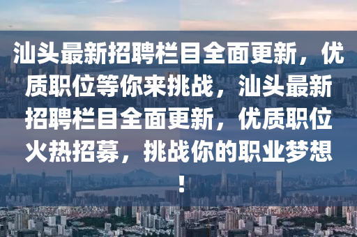 汕頭最新招聘欄目全面更新，優(yōu)質(zhì)職位等你來挑戰(zhàn)，汕頭最新招聘欄目全面更新，優(yōu)質(zhì)職位火熱招募，挑戰(zhàn)你的職業(yè)夢想！