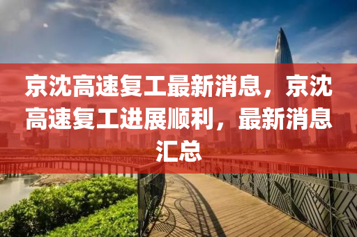 京沈高速?gòu)?fù)工最新消息，京沈高速?gòu)?fù)工進(jìn)展順利，最新消息匯總