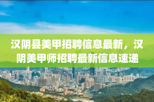 漢陰縣美甲招聘信息最新，漢陰美甲師招聘最新信息速遞