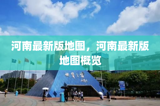河南最新版地圖，河南最新版地圖概覽