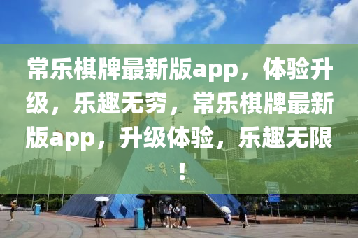 常樂棋牌最新版app，體驗升級，樂趣無窮，常樂棋牌最新版app，升級體驗，樂趣無限！
