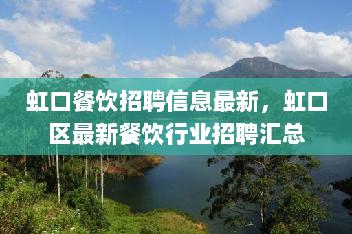 虹口餐飲招聘信息最新，虹口區(qū)最新餐飲行業(yè)招聘匯總
