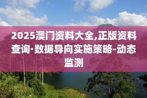 2025澳門資料大全,正版資料查詢·數(shù)據(jù)導(dǎo)向?qū)嵤┎呗?動(dòng)態(tài)監(jiān)測