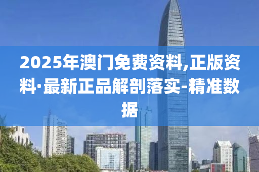 2025年澳門免費資料,正版資料·最新正品解剖落實-精準(zhǔn)數(shù)據(jù)
