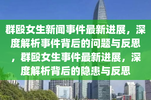 群毆女生新聞事件最新進展，深度解析事件背后的問題與反思，群毆女生事件最新進展，深度解析背后的隱患與反思