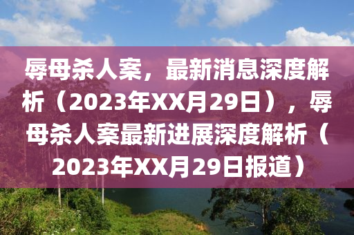 辱母殺人案，最新消息深度解析（2023年XX月29日），辱母殺人案最新進(jìn)展深度解析（2023年XX月29日報(bào)道）