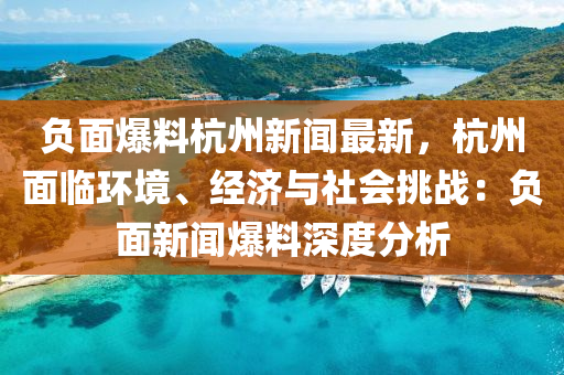 負(fù)面爆料杭州新聞最新，杭州面臨環(huán)境、經(jīng)濟(jì)與社會挑戰(zhàn)：負(fù)面新聞爆料深度分析