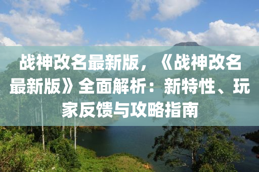 戰(zhàn)神改名最新版，《戰(zhàn)神改名最新版》全面解析：新特性、玩家反饋與攻略指南