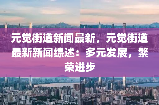 元覺街道新聞最新，元覺街道最新新聞綜述：多元發(fā)展，繁榮進步