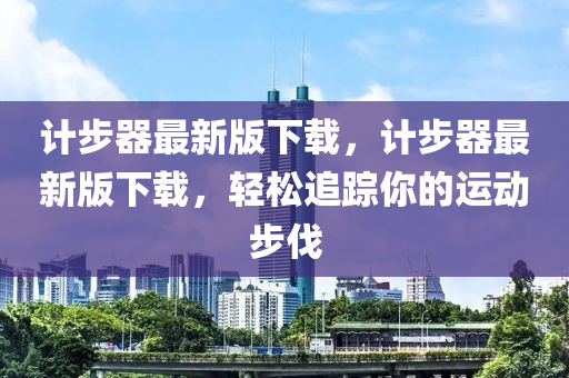 計步器最新版下載，計步器最新版下載，輕松追蹤你的運動步伐