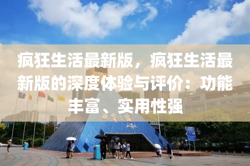 瘋狂生活最新版，瘋狂生活最新版的深度體驗與評價：功能豐富、實用性強(qiáng)