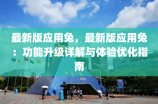 最新版應(yīng)用兔，最新版應(yīng)用兔：功能升級(jí)詳解與體驗(yàn)優(yōu)化指南