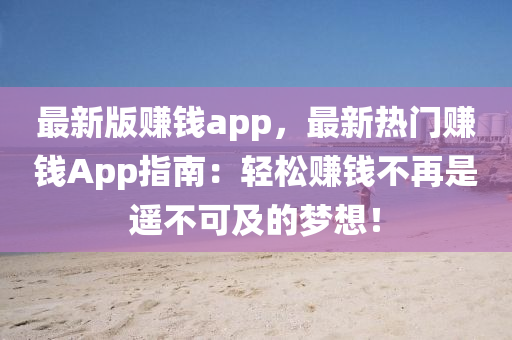 最新版賺錢(qián)app，最新熱門(mén)賺錢(qián)App指南：輕松賺錢(qián)不再是遙不可及的夢(mèng)想！